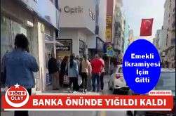 EMEKLİ İKRAMİYESİ İÇİN GİTTİĞİ BANKA ÖNÜNDE YIĞILDI KALDI