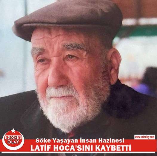 SÖKE YAŞAYAN İNSAN HAZİNESİ LATİF HOCA'SINI KAYBETTİ