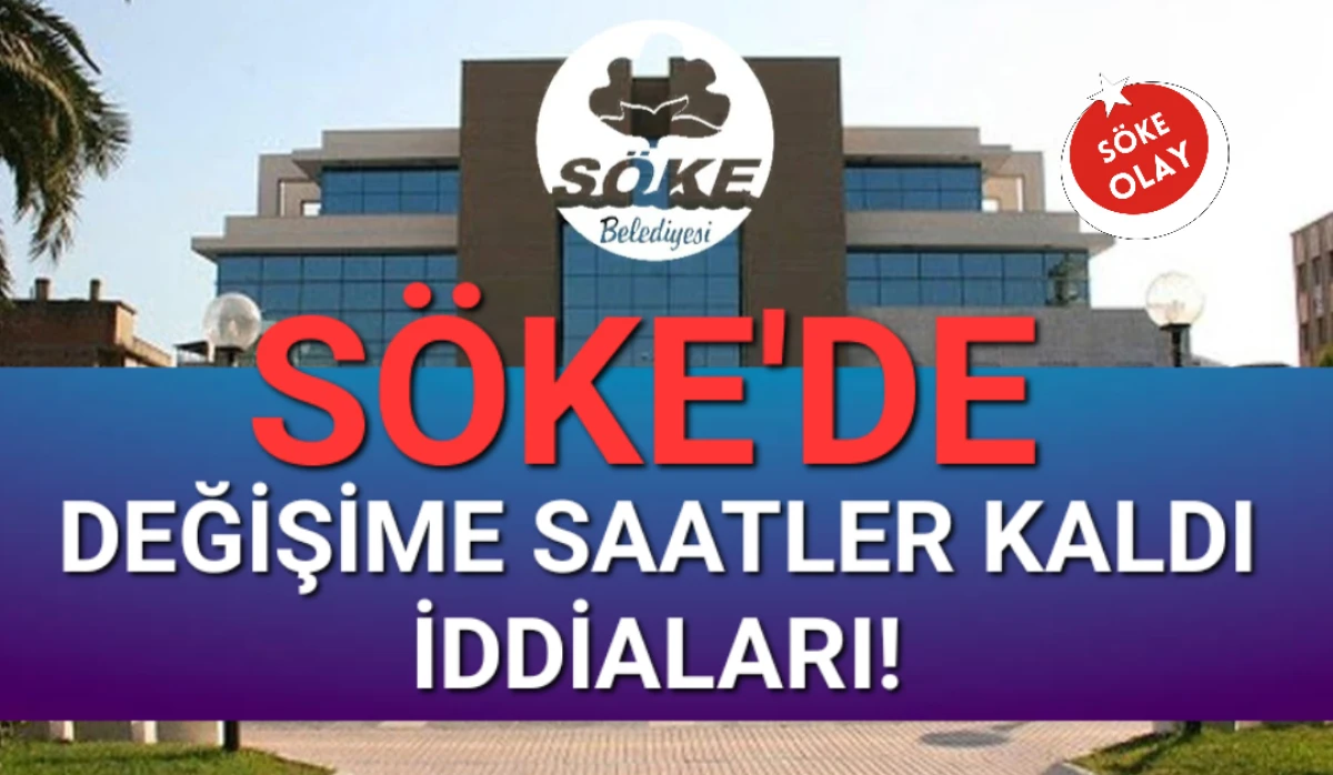 SÖKE’DE DEĞİŞİME SAATLER KALDI İDDİALARI!